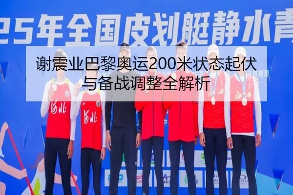 谢震业巴黎奥运200米状态起伏与备战调整全解析