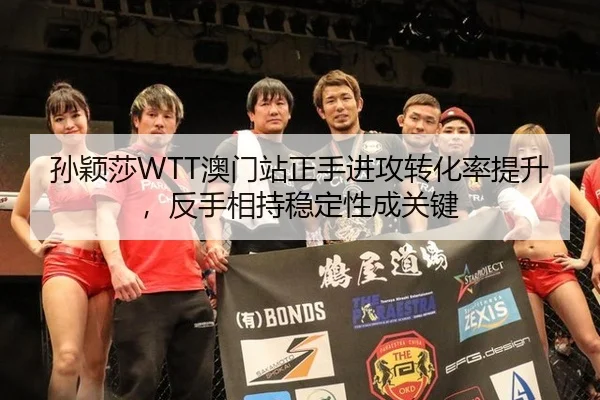 孙颖莎WTT澳门站正手进攻转化率提升，反手相持稳定性成关键