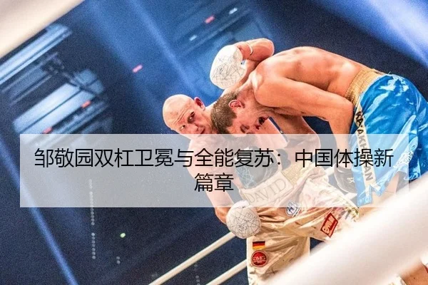 邹敬园双杠卫冕与全能复苏：中国体操新篇章