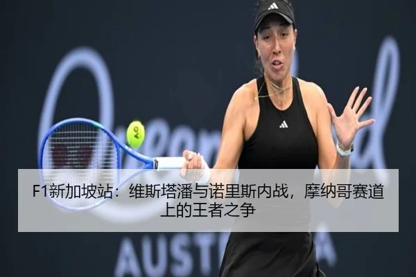 F1新加坡站：维斯塔潘与诺里斯内战，摩纳哥赛道上的王者之争