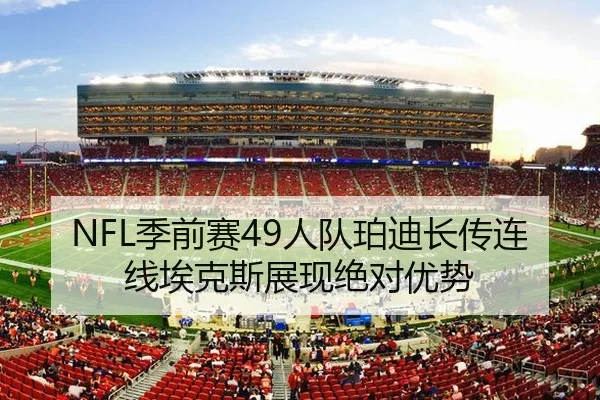NFL季前赛49人队珀迪长传连线埃克斯展现绝对优势