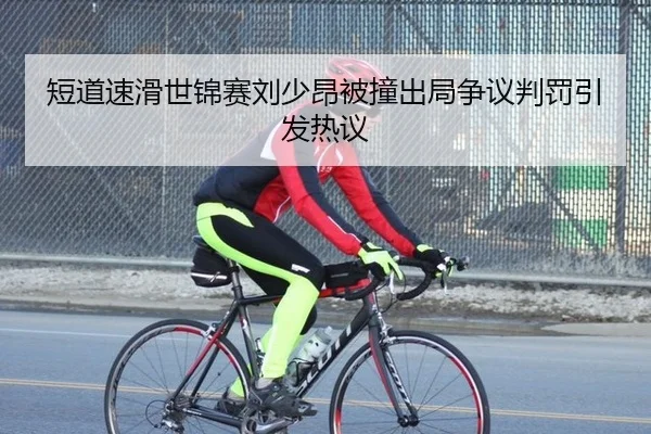 短道速滑世锦赛刘少昂被撞出局争议判罚引发热议