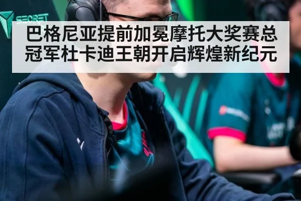 巴格尼亚提前加冕摩托大奖赛总冠军杜卡迪王朝开启辉煌新纪元