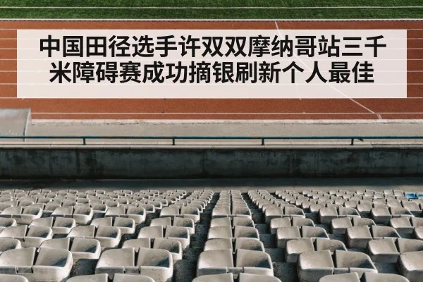 中国田径选手许双双摩纳哥站三千米障碍赛成功摘银刷新个人最佳