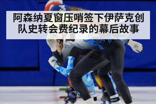 阿森纳夏窗压哨签下伊萨克创队史转会费纪录的幕后故事