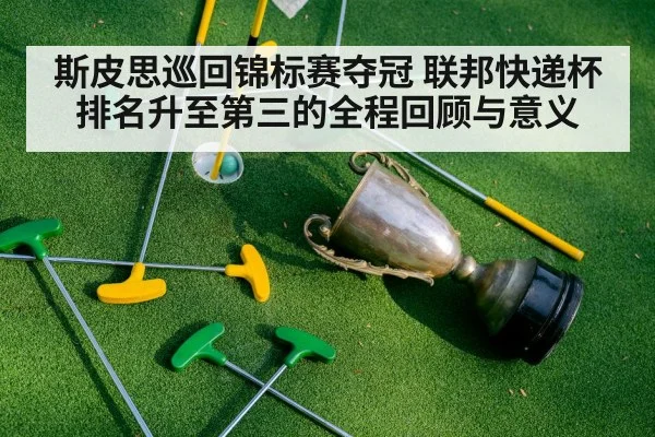 斯皮思巡回锦标赛夺冠 联邦快递杯排名升至第三的全程回顾与意义