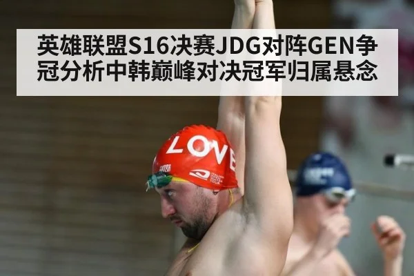英雄联盟S16决赛JDG对阵GEN争冠分析中韩巅峰对决冠军归属悬念